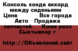 Консоль хонда аккорд 7 между сиденьями › Цена ­ 1 999 - Все города Авто » Продажа запчастей   . Коми респ.,Сыктывкар г.